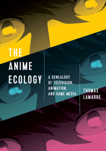 The Anime Ecology: A Genealogy Of Television, Animation, And Game Media