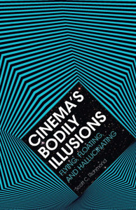 Cinema'S Bodily Illusions: Flying, Floating, And Hallucinating Cinema'S Bodily Illusions: Flying, Floating, And Hallucinating