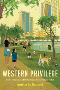 Western Privilege: Work, Intimacy, And Postcolonial Hierarchies In Dubai - 9781503629233 Western Privilege: Work, Intimacy, And Postcolonial Hierarchies In Dubai - 9781503629233
