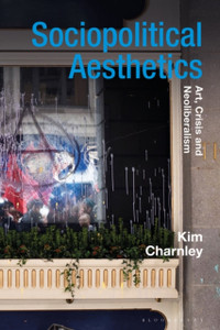 Sociopolitical Aesthetics: Art, Crisis And Neoliberalism - 9781350008731
