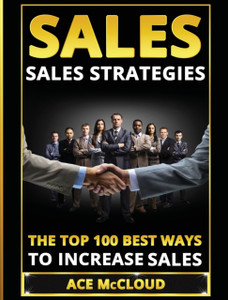 Sales: Sales Strategies: The Top 100 Best Ways To Increase Sales Sales: Sales Strategies: The Top 100 Best Ways To Increase Sales