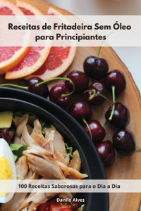 Receitas De Fritadeira Sem Oleo Para Principiantes: 100 Receitas Saborosas Para O Dia A Dia. Air Fryer Cookbook (Portuguese Edition)
