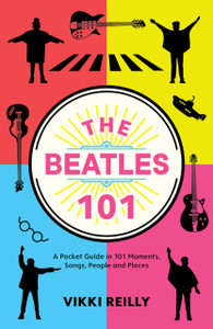 The Beatles 101: A Pocket Guide In 101 Moments, Songs, People And Places The Beatles 101: A Pocket Guide In 101 Moments, Songs, People And Places