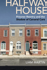 Halfway House: Prisoner Reentry And The Shadow Of Carceral Care Halfway House: Prisoner Reentry And The Shadow Of Carceral Care