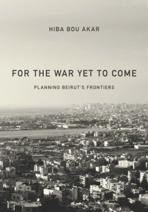 For The War Yet To Come: Planning Beirut'S Frontiers For The War Yet To Come: Planning Beirut'S Frontiers