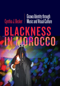 Blackness In Morocco: Gnawa Identity Through Music And Visual Culture Blackness In Morocco: Gnawa Identity Through Music And Visual Culture