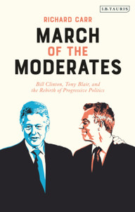 March Of The Moderates: Bill Clinton, Tony Blair, And The Rebirth Of Progressive Politics March Of The Moderates: Bill Clinton, Tony Blair, And The Rebirth Of Progressive Politics