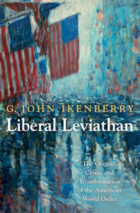 Liberal Leviathan: The Origins, Crisis, And Transformation Of The American World Order Liberal Leviathan: The Origins, Crisis, And Transformation Of The American World Order