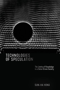 Technologies Of Speculation: The Limits Of Knowledge In A Data-Driven Society Technologies Of Speculation: The Limits Of Knowledge In A Data-Driven Society