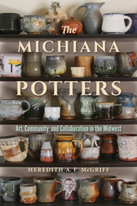 The Michiana Potters: Art, Community, And Collaboration In The Midwest The Michiana Potters: Art, Community, And Collaboration In The Midwest