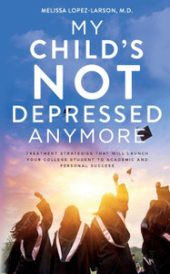 My Child'S Not Depressed Anymore: Treatment Strategies That Will Launch Your College Student To Academic And Personal Success