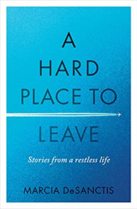 A Hard Place To Leave: Stories From A Restless Life A Hard Place To Leave: Stories From A Restless Life