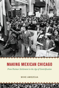 Making Mexican Chicago: From Postwar Settlement To The Age Of Gentrification Making Mexican Chicago: From Postwar Settlement To The Age Of Gentrification