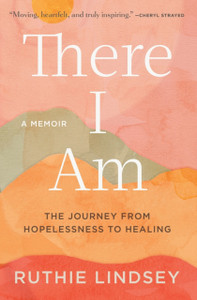There I Am: The Journey from Hopelessness to Healing-A Memoir