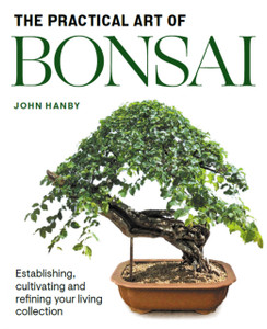 Practical Art Of Bonsai: Establishing, Cultivating And Refining Your Living Collection