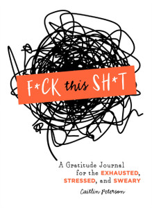 F*Ck This Sh*T: A Gratitude Journal For The Exhausted, Stressed, And Sweary F*Ck This Sh*T: A Gratitude Journal For The Exhausted, Stressed, And Sweary