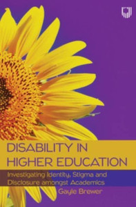 Disability In Higher Education: Investigating Identity, Stigma And Disclosure Amongst Disabled Academics Disability In Higher Education: Investigating Identity, Stigma And Disclosure Amongst Disabled Academics