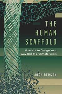 The Human Scaffold: How Not To Design Your Way Out Of A Climate Crisis The Human Scaffold: How Not To Design Your Way Out Of A Climate Crisis