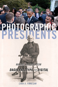 Photographic Presidents: Making History From Daguerreotype To Digital