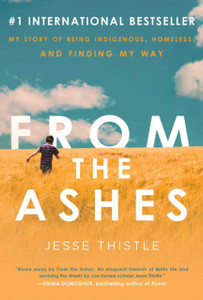 From The Ashes: My Story Of Being Indigenous, Homeless, And Finding My Way From The Ashes: My Story Of Being Indigenous, Homeless, And Finding My Way