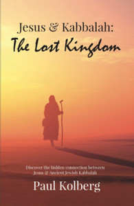 Jesus & Kabbalah - The Lost Kingdom: The Hidden Connection Between The Core Teaching of Jesus & Ancient Jewish Kabbalah