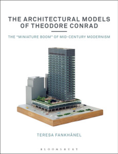 The Architectural Models Of Theodore Conrad: The "Miniature Boom" Of Mid-Century Modernism - 9781350152830