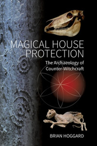 Magical House Protection: The Archaeology Of Counter-Witchcraft