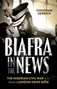 Biafra In The News: The Nigerian Civil War Seen From A London News Desk Biafra In The News: The Nigerian Civil War Seen From A London News Desk