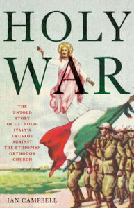 Holy War: The Untold Story Of Catholic Italy'S Crusade Against The Ethiopian Orthodox Church Holy War: The Untold Story Of Catholic Italy'S Crusade Against The Ethiopian Orthodox Church