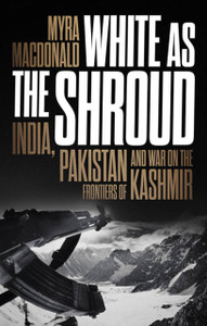 White As The Shroud: India, Pakistan And War On The Frontiers Of Kashmir