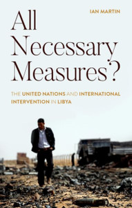 All Necessary Measures?: The United Nations And International Intervention In Libya