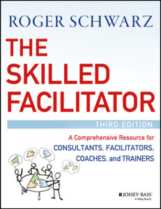 The Skilled Facilitator: A Comprehensive Resource For Consultants, Facilitators, Coaches, And Trainers