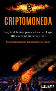 Criptomoneda: La guia definitiva para cadena de bloque (Blockchain), mineria y mas (Un libro lleno de conocimientos desde principiantes hasta avanzados)