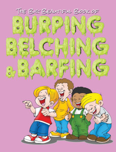 The Big Beautiful Book Of Burping, Belching, & Barfing