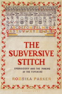 The Subversive Stitch: Embroidery And The Making Of The Feminine The Subversive Stitch: Embroidery And The Making Of The Feminine