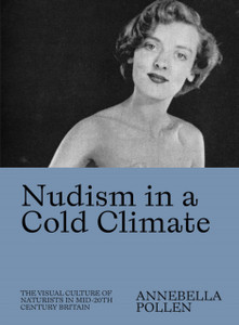Nudism In A Cold Climate: The Visual Culture Of Naturists In Mid-20Th Century Britain Nudism In A Cold Climate: The Visual Culture Of Naturists In Mid-20Th Century Britain