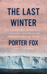 The Last Winter : The Scientists, Adventurers, Journeymen, And Mavericks Trying To Save The World