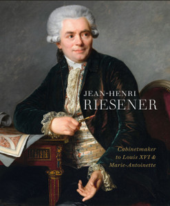 Jean-Henri Riesener: Cabinetmaker To Louis Xvi And Marie Antoinette Jean-Henri Riesener: Cabinetmaker To Louis Xvi And Marie Antoinette