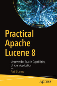 Practical Apache Lucene 8: Uncover The Search Capabilities Of Your Application