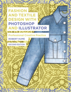 Fashion And Textile Design With Photoshop And Illustrator: Professional Creative Practice Fashion And Textile Design With Photoshop And Illustrator: Professional Creative Practice