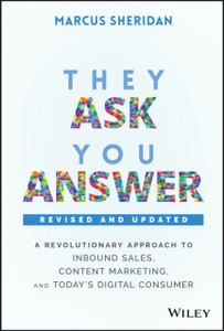 They Ask, You Answer - A Revolutionary Approach To Inbound Sales, Content Marketing, And Today'S Digital Consumer, Revised & Updated They Ask, You Answer - A Revolutionary Approach To Inbound Sales, Content Marketing, And Today'S Digital Consumer, Revised & Updated