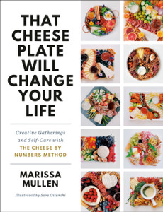 That Cheese Plate Will Change Your Life: Creative Gatherings And Self-Care With The Cheese By Numbers Method That Cheese Plate Will Change Your Life: Creative Gatherings And Self-Care With The Cheese By Numbers Method
