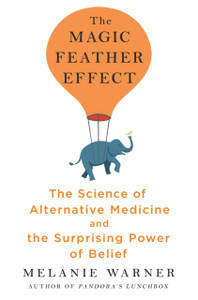 The Magic Feather Effect: The Science Of Alternative Medicine And The Surprising Power Of Belief