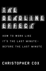 The Deadline Effect: How To Work Like It'S The Last Minute-Before The Last Minute The Deadline Effect: How To Work Like It'S The Last Minute-Before The Last Minute