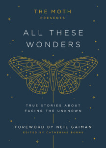 The Moth Presents All These Wonders: True Stories About Facing The Unknown