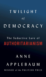 Twilight Of Democracy: The Seductive Lure Of Authoritarianism - 9780385545808