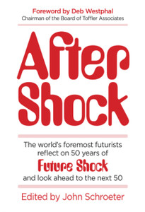 After Shock: The Worldas Foremost Futurists Reflect On 50 Years Of Future Shockaand Look Ahead To The Next 50 After Shock: The Worldas Foremost Futurists Reflect On 50 Years Of Future Shockaand Look Ahead To The Next 50
