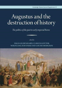Augustus And The Destruction Of History: The Politics Of The Past In Early Imperial Rome Augustus And The Destruction Of History: The Politics Of The Past In Early Imperial Rome