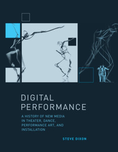 Digital Performance: A History Of New Media In Theater, Dance, Performance Art, And Installation