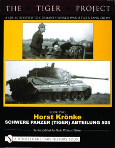 Tiger Project: A Series Devoted To Germany'S World War Ii Tiger Tank Crews: Book 2: Horst Kronke - Schwere Panzer (Tiger) Abteilung 505 Tiger Project: A Series Devoted To Germany'S World War Ii Tiger Tank Crews: Book 2: Horst Kronke - Schwere Panzer (Tiger) Abteilung 505